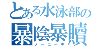 とある水泳部の暴陰暴贖（ノーユーキ）