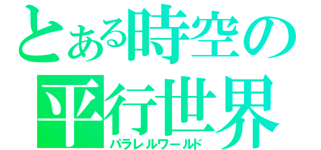 とある時空の平行世界（パラレルワールド）