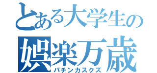 とある大学生の娯楽万歳（パチンカスクズ）