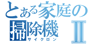 とある家庭の掃除機Ⅱ（サイクロン）