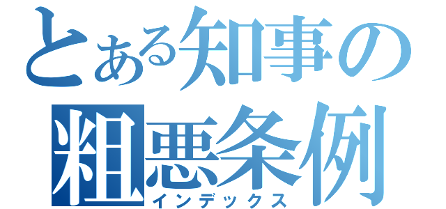 とある知事の粗悪条例（インデックス）