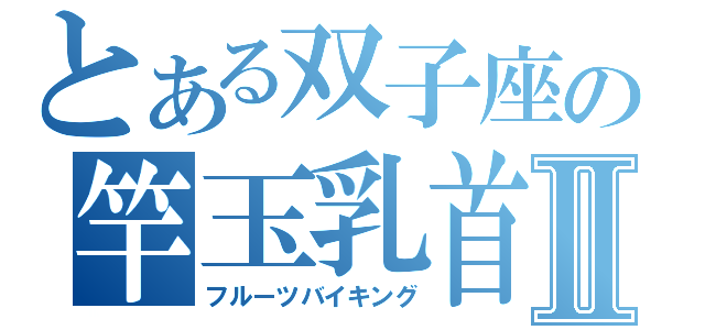 とある双子座の竿玉乳首Ⅱ（フルーツバイキング）