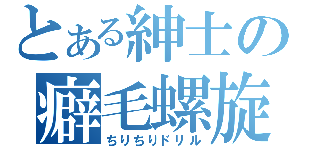 とある紳士の癖毛螺旋（ちりちりドリル）