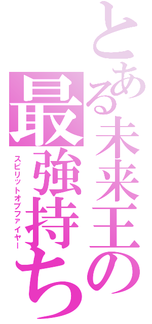 とある未来王の最強持ち霊（スピリットオブファイヤー）