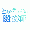 とあるティカルの数学教師（ドジッ子キュン）