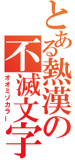 とある熱漢の不滅文字（オオミゾカラー）