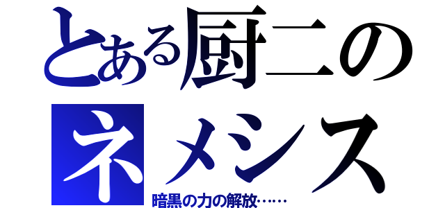 とある厨二のネメシス（暗黒の力の解放……）