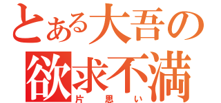 とある大吾の欲求不満（片思い）