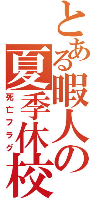 とある暇人の夏季休校（死亡フラグ）