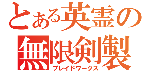 とある英霊の無限剣製（ブレイドワークス）