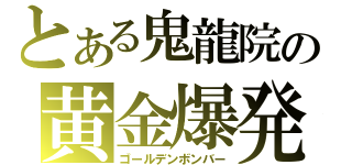 とある鬼龍院の黄金爆発（ゴールデンボンバー）