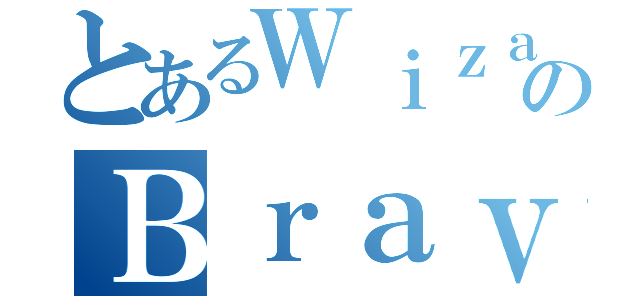 とあるＷｉｚａｒｄのＢｒａｖｅＳｔｏｒｙ（）