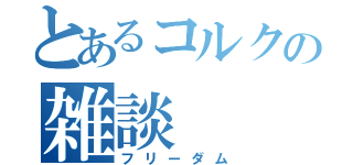 とあるコルクの雑談（フリーダム）