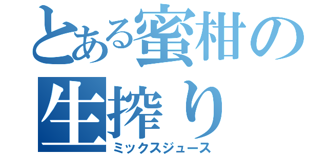 とある蜜柑の生搾り（ミックスジュース）