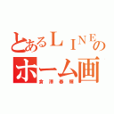 とあるＬＩＮＥのホーム画面（倉澤春輝）