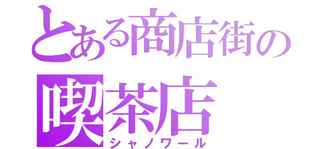 とある商店街の喫茶店（シャノワール）