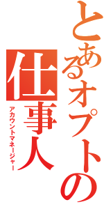 とあるオプトの仕事人Ⅱ（アカウントマネージャー）