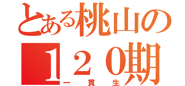 とある桃山の１２０期（一貫生）