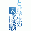 とある学生の入学試験（　ダメデモトモト）