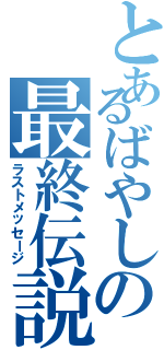 とあるばやしの最終伝説（ラストメッセージ）