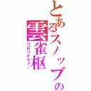 とあるスノッブの雲雀枢Ⅱ（ひばりがなメー）