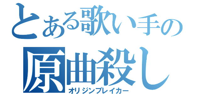 とある歌い手の原曲殺し（オリジンブレイカー）