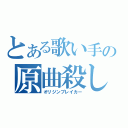 とある歌い手の原曲殺し（オリジンブレイカー）