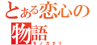 とある恋心の物語（モノガタリ）