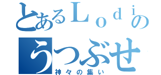 とあるＬｏｄｉのうつぶせ鯖（神々の集い）