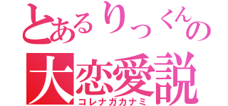 とあるりっくんの大恋愛説（コレナガカナミ）