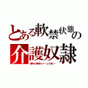 とある軟禁状態の介護奴隷（趣味の睡眠もゲームも短い…）