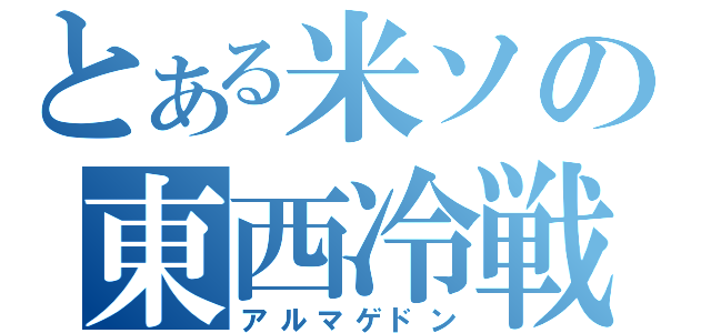 とある米ソの東西冷戦（アルマゲドン）