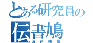 とある研究員の伝書鳩（波戸崎豪）