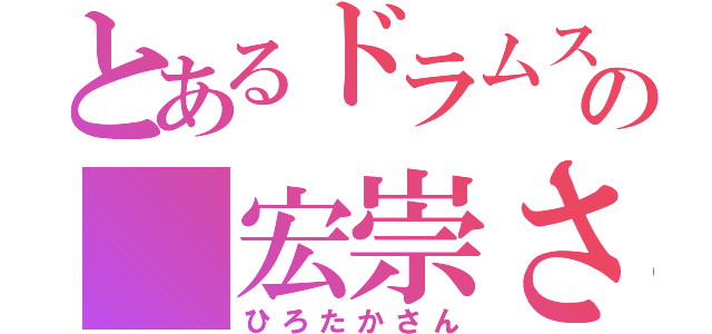 とあるドラムスの 宏崇さん（ひろたかさん）