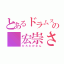 とあるドラムスの 宏崇さん（ひろたかさん）