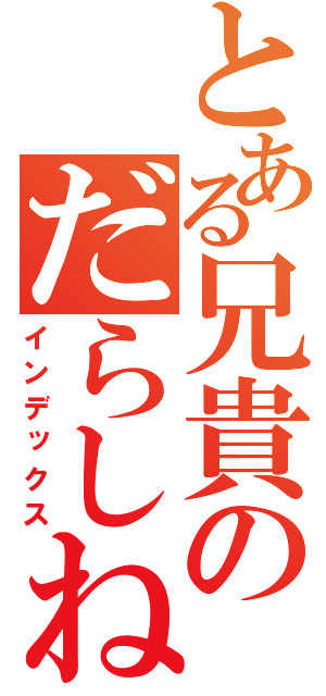 とある兄貴のだらしねぇな（インデックス）