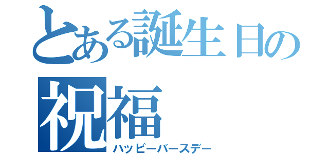 とある誕生日の祝福（ハッピーバースデー）