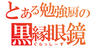 とある勉強厨の黒縁眼鏡（ぐらっしーず）