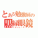 とある勉強厨の黒縁眼鏡（ぐらっしーず）