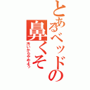 とあるベッドの鼻くそⅡ（汚いからやめよう）