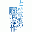 とある電波の遠隔操作（インデックス）