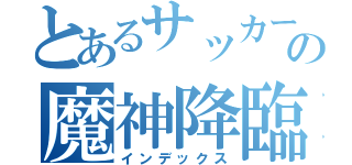 とあるサッカー部の魔神降臨（インデックス）