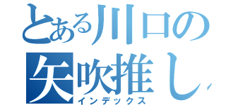 とある川口の矢吹推し（インデックス）