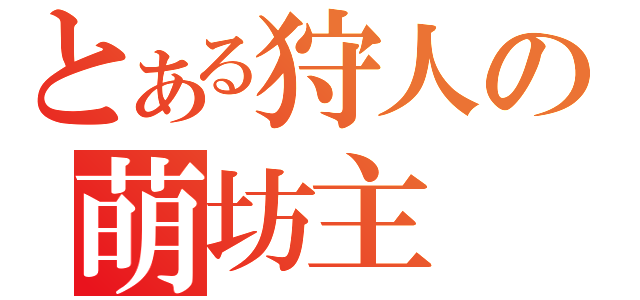 とある狩人の萌坊主（）