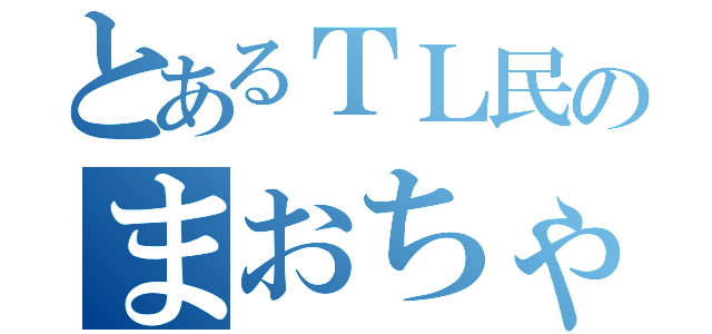 とあるＴＬ民のまおちゃん（）