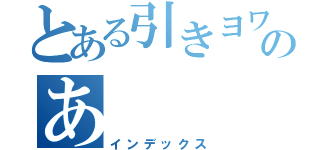 とある引きヨワのあ（インデックス）