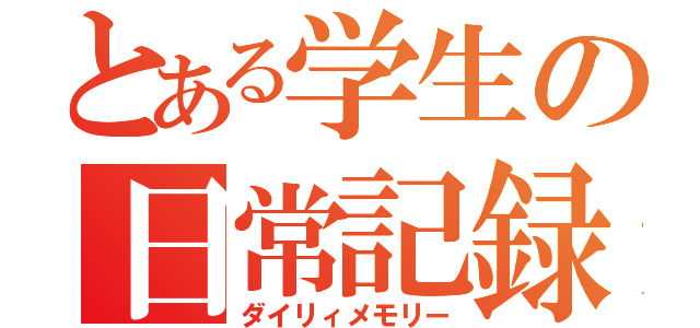 とある学生の日常記録（ダイリィメモリー）