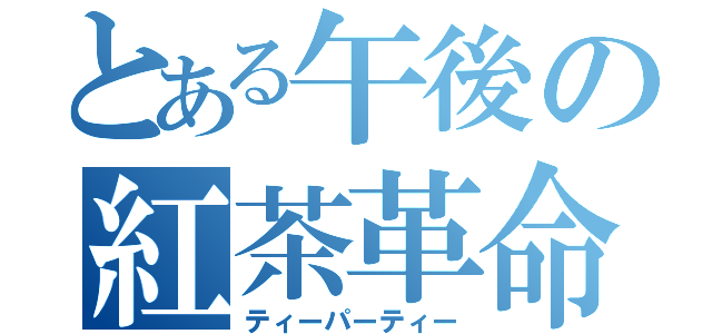 とある午後の紅茶革命（ティーパーティー）