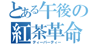 とある午後の紅茶革命（ティーパーティー）