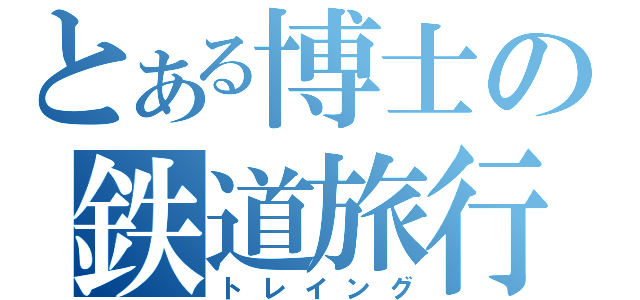 とある博士の鉄道旅行（トレイング）